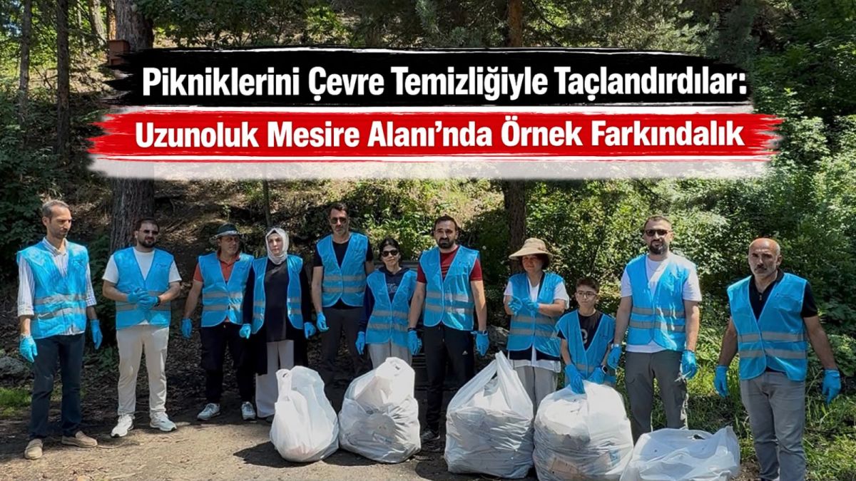 Pikniklerini Çevre Temizliğiyle Taçlandırdılar: Uzunoluk Mesire Alanı’nda Örnek Farkındalık